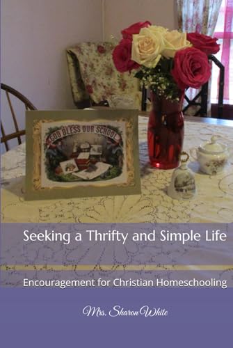Seeking a Thrifty and Simple Life: Encouragement for Christian Homeschooling von The Legacy of Home Press