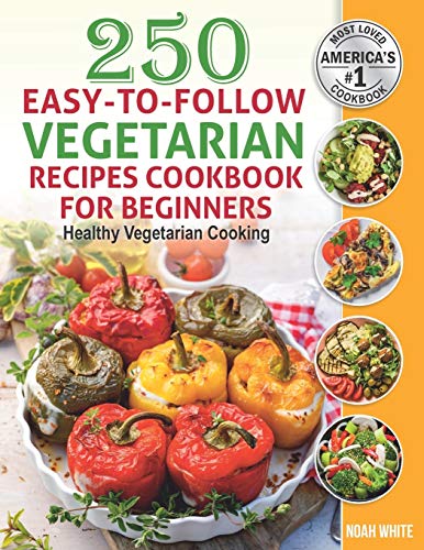 250 Easy-to-Follow Vegetarian Recipes Cookbook for Beginners: Healthy Vegetarian Cooking. 250 Easy-to-Follow Vegetarian Recipes Cookbook for Beginners: Healthy Vegetarian Cooking.