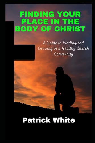 Finding Your Place in the Body of Christ: A Guide to Finding and Growing in a Healthy Church Community von Independently published
