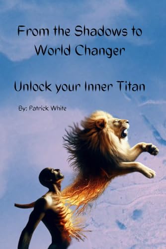 From the Shadows to World Changer: Unlock Your Inner Titan von Independently published