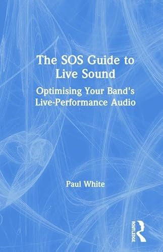 The SOS Guide to Live Sound: Optimising Your Band's Live-Performance Audio (Sound on Sound Presents...)