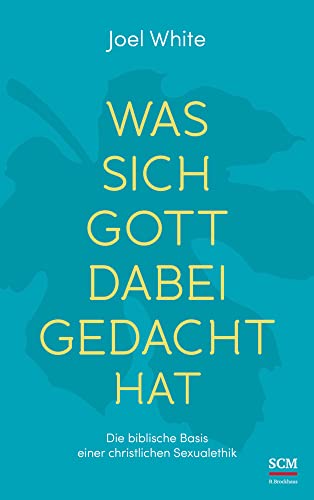 Was sich Gott dabei gedacht hat: Die biblische Basis einer christlichen Sexualethik von SCM Brockhaus, R.