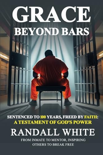 Grace Beyond Bars: Sentenced to 100 Years, Freed by Faith: A Testament of God's Power von Build Our Kingdom Publishing, LLC