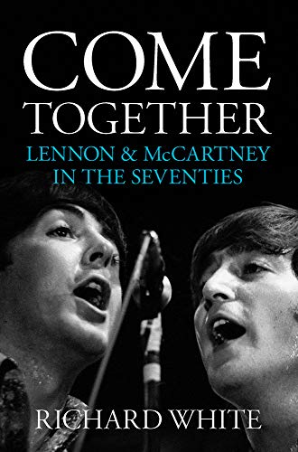 Come Together: Lennon & Mccartney's Road to Reunion: Lennon & Mccartney in the Seventies