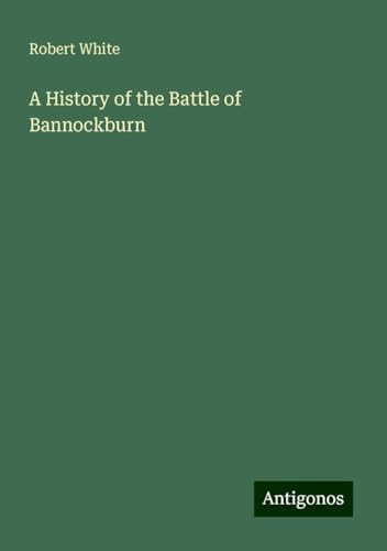 A History of the Battle of Bannockburn von Antigonos Verlag