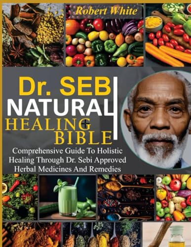 DR. SEBI NATURAL HEALING BIBLE: Comprehensive Guide To Holisitic Healing Through Dr. Sebi Herbal Medicines And Remedies von Independently published