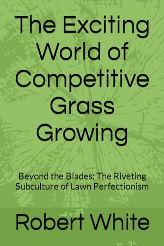 The Exciting World of Competitive Grass Growing: Beyond the Blades: The Riveting Subculture of Lawn Perfectionism (Boring books)