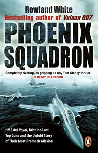 Phoenix Squadron: HMS Ark Royal, Britain's last Topguns and the untold story of their most dramatic mission von Corgi