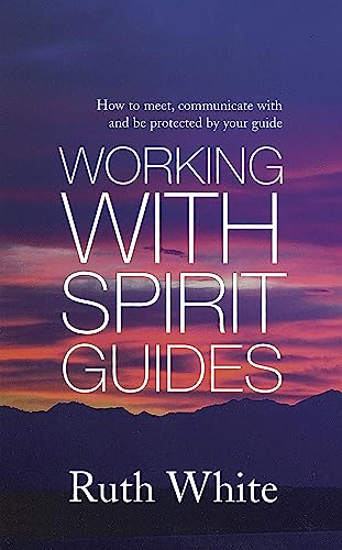 Working With Spirit Guides: Simple ways to meet, communicate with and be protected by your guides