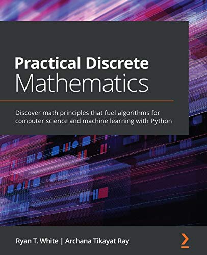 Practical Discrete Mathematics: Discover math principles that fuel algorithms for computer science and machine learning with Python von Packt Publishing