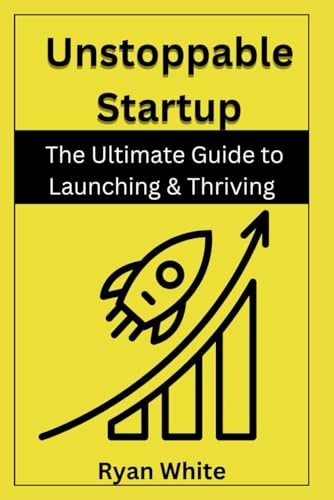 Unstoppable Startup: The Ultimate Guide to Launching & Thriving von Independently published