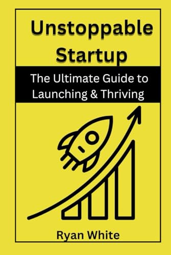 Unstoppable Startup: The Ultimate Guide to Launching & Thriving von Independently published