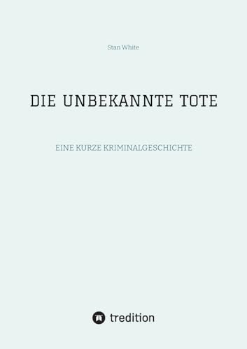 DIE UNBEKANNTE TOTE: EINE KURZE KRIMINALGESCHICHTE von tredition