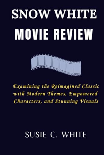 Snow White Movie Review: Examining the Reimagined Classic with Modern Themes, Empowered Characters, and Stunning Visuals von Independently published