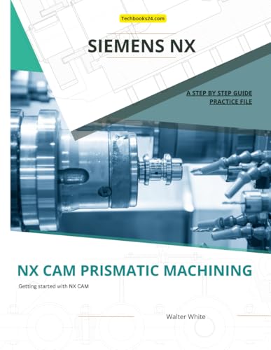 NX CAM Prismatic Machining: Efficient Prismatic Machining Techniques in Siemens NX CAM (Mastering NX CAM: The Complete Guide to Advanced Manufacturing Techniques, Band 3) von Independently published