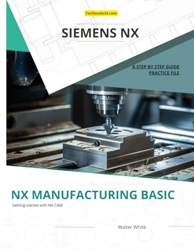 NX MANUFACTURING BASIC: Foundations of CNC Programming and Toolpath Generation in Siemens NX (Mastering NX CAM: The Complete Guide to Advanced Manufacturing Techniques, Band 2) von Independently published