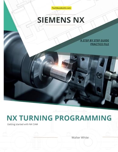 NX TURNING PROGRAMMING: A Step-by-Step Guide to CNC Lathe Machining in Siemens NX (Mastering NX CAM: The Complete Guide to Advanced Manufacturing Techniques, Band 1) von Independently published
