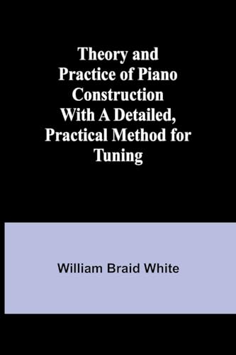 Theory and Practice of Piano Construction With a Detailed, Practical Method for Tuning von Alpha Edition