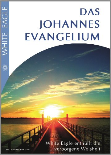 Das Johannes Evangelium: White Eagle enthüllt die verborgene Weisheit: White Eagle enthüllt die darin verborgene Weisheit