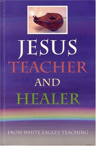 Jesus, Teacher and Healer: From White Eagle's Teaching von White Eagle Books
