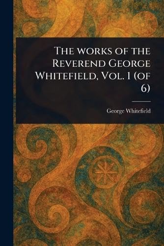 The Works of the Reverend George Whitefield, Vol. 1 (of 6) von Anson Street Press