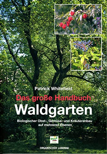 Das große Handbuch Waldgarten: Permakultur, biologischer Obst-, Gemüse- und Kräuteranbau auf mehreren Ebenen von OLV Organischer Landbau