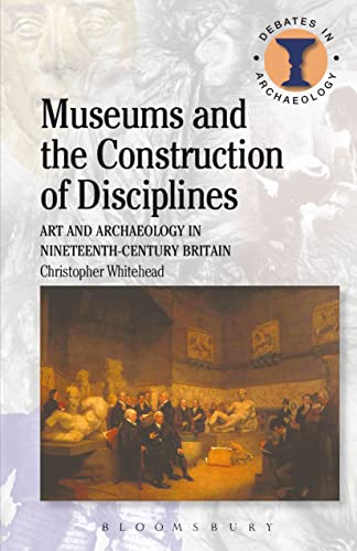 Museums and the Construction of Disciplines: Art and Archaeology in Nineteenth-Century Britain (Duckworth Debates in Archaeology) von Bristol Classical Press