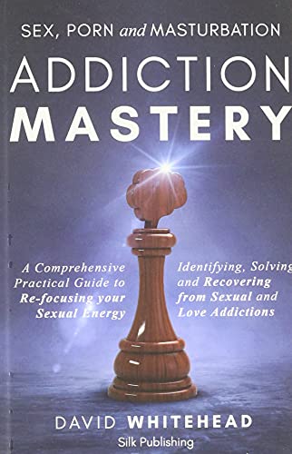 Sex, Porn and Masturbation Addiction Mastery: Identifying, Solving and Recovering from Sexual and Love Addictions
