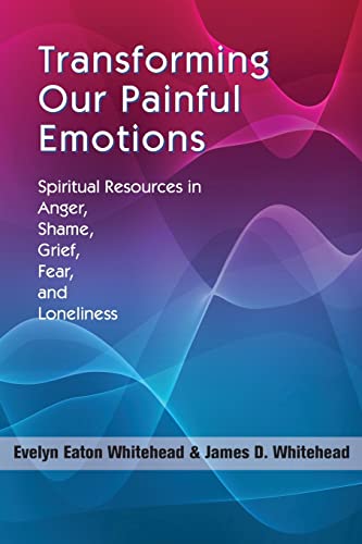 Transforming Our Painful Emotions: Spiritual Resources in Anger, Shame, Grief, Fear and Loneliness