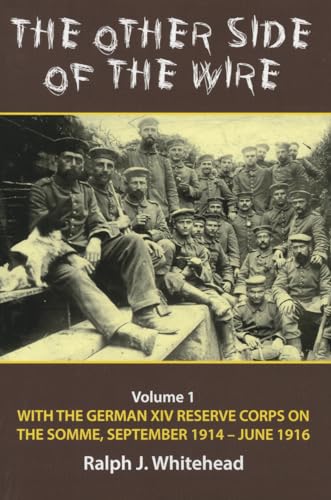 The Other Side of the Wire: With the German XIV Reserve Corps on the Somme, September 1914-June 1916: Volume 1 - With the German XIV Reserve Corps on the Somme, September 1914-June 1916
