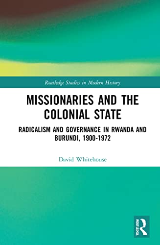 Missionaries and the Colonial State: Radicalism and Governance in Rwanda and Burundi, 1900-1972 (Routledge Studies in Modern History) von Routledge