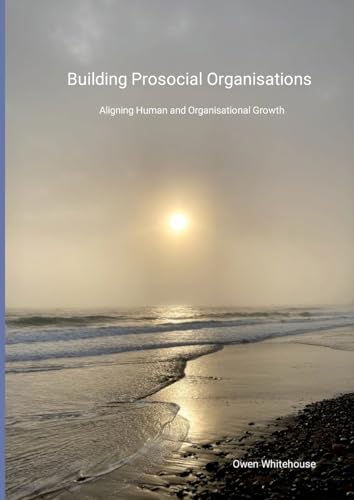 Building Prosocial Organisations: Aligning Human and Organisational Growth von Lulu.com