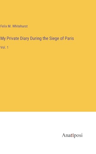 My Private Diary During the Siege of Paris: Vol. 1 von Anatiposi Verlag