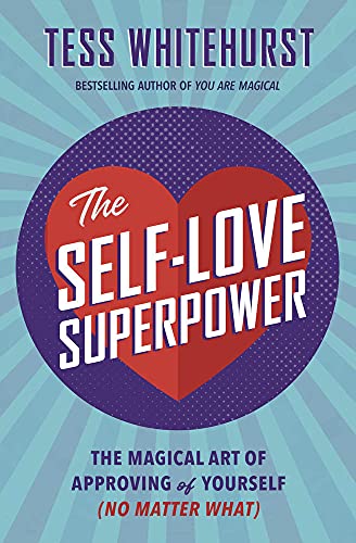 The Self-Love Superpower: The Magical Art of Approving of Yourself (No Matter What)