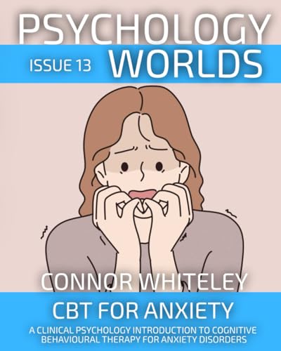 Psychology Worlds Issue 13: CBT For Anxiety A Clinical Psychology Introduction To Cognitive Behavioural Therapy For Anxiety Disorders (Psychology World Magazine, Band 13)