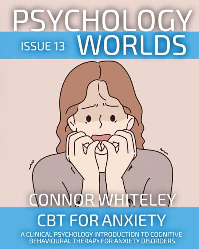 Psychology Worlds Issue 13: CBT For Anxiety A Clinical Psychology Introduction To Cognitive Behavioural Therapy For Anxiety Disorders von CGD Publishing
