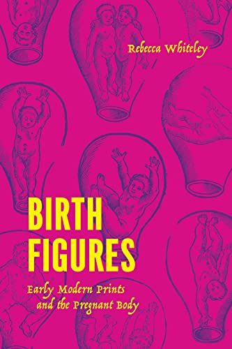 Birth Figures: Early Modern Prints and the Pregnant Body