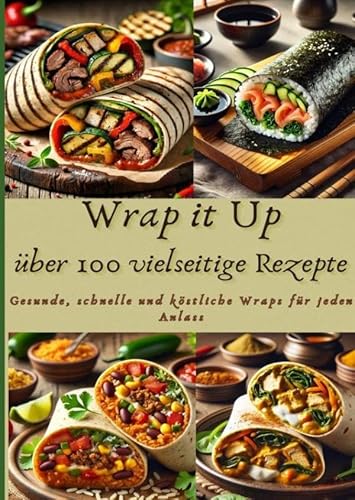 Wrap it Up über 100 vielseitige Rezepte: Gesunde, schnelle und köstliche Wraps für jeden Anlass Wrap it Up über 100 vielseitige Rezepte: Gesunde, schnelle und köstliche Wraps für jeden Anlass von Bookmundo