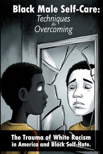 Black Male Self-Care: Techniques to overcoming: Techniques to Overcoming the Trauma of White Racism in America & Black Self-Hate von John Whitfield