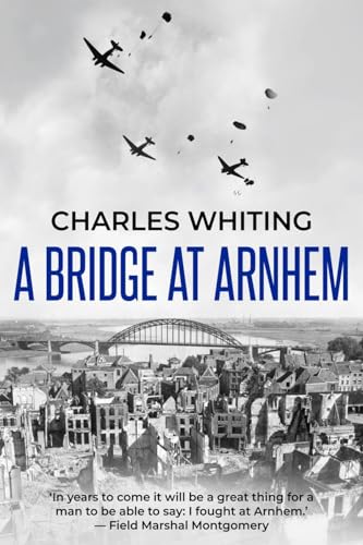 A Bridge at Arnhem: The Towering Story of the Greatest Airborne Operation in World War II A Bridge at Arnhem: The Towering Story of the Greatest Airborne Operation in World War II