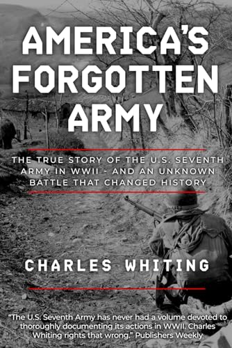 America's Forgotten Army: The True Story of the U.S. Seventh Army in WWII - And An Unknown Battle that Changed History (Forgotten Aspects of World War Two)