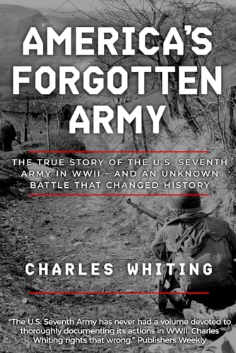 America's Forgotten Army: The True Story of the U.S. Seventh Army in WWII - And An Unknown Battle that Changed History (Forgotten Aspects of World War Two) America's Forgotten Army: The True Story of the U.S. Seventh Army in WWII - And An Unknown Battle that Changed History (Forgotten Aspects of World War Two)