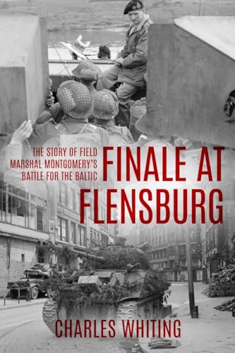 Finale at Flensburg: The Story Of Field Marshal Montgomery's Battle For The Baltic (Forgotten Aspects of World War Two) von Sapere Books