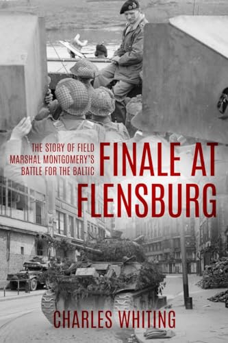 Finale at Flensburg: The Story Of Field Marshal Montgomery's Battle For The Baltic (Forgotten Aspects of World War Two)