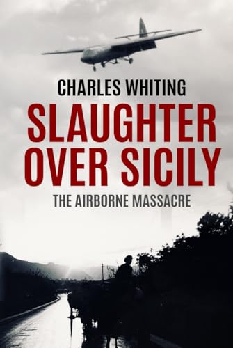 Slaughter Over Sicily: The Airborne Massacre (Forgotten Aspects of World War Two) von Independently published
