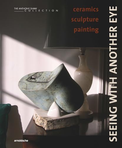 Seeing with Another Eye: ceramics – sculpture – painting: The Anthony Shaw Collection Seeing with Another Eye: ceramics – sculpture – painting: The Anthony Shaw Collection