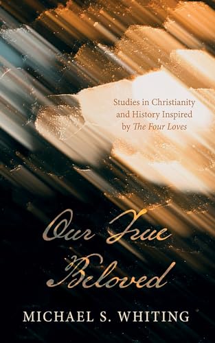 Our True Beloved: Studies in Christianity and History Inspired by The Four Loves von Wipf and Stock