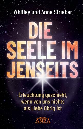 DIE SEELE IM JENSEITS: Erleuchtung geschieht, wenn von uns nichts als Liebe übrig ist (Whitley Striebers Welterfolge: Die neuesten Bücher des Bestsellerautors) DIE SEELE IM JENSEITS: Erleuchtung geschieht, wenn von uns nichts als Liebe übrig ist (Whitley Striebers Welterfolge: Die neuesten Bücher des Bestsellerautors)
