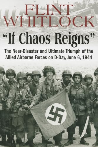 If Chaos Reigns: The Near-Disaster and Ultimate Triumph of the Allied Airborne Forces on D-Day, June 6, 1944 If Chaos Reigns: The Near-Disaster and Ultimate Triumph of the Allied Airborne Forces on D-Day, June 6, 1944
