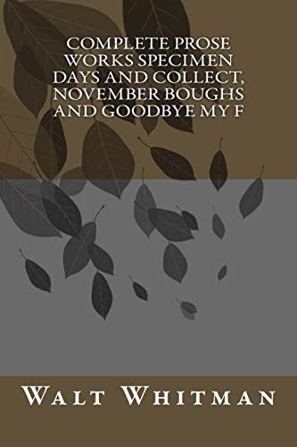 Complete Prose Works Specimen Days and Collect, November Boughs and Goodbye My F Complete Prose Works Specimen Days and Collect, November Boughs and Goodbye My F